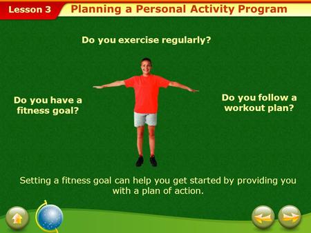 Lesson 3 Do you exercise regularly? Do you follow a workout plan? Do you have a fitness goal? Setting a fitness goal can help you get started by providing.