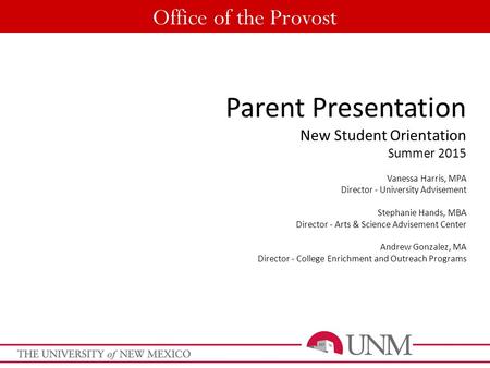 Office of the Provost Parent Presentation New Student Orientation Summer 2015 Vanessa Harris, MPA Director - University Advisement Stephanie Hands, MBA.