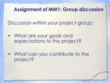 Assignment of MM1: Group discussion Discussion within your project group: What are your goals and expectations to this project? What can you contribute.