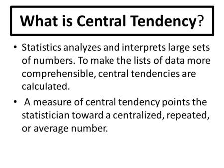 What is Central Tendency? Statistics analyzes and interprets large sets of numbers. To make the lists of data more comprehensible, central tendencies are.
