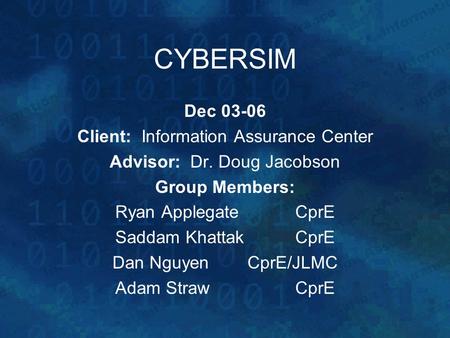 CYBERSIM Dec 03-06 Client: Information Assurance Center Advisor: Dr. Doug Jacobson Group Members: Ryan ApplegateCprE Saddam KhattakCprE Dan NguyenCprE/JLMC.