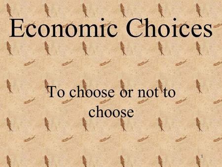 1 Economic Choices To choose or not to choose 2 Economic Choices Why do we have to make choices?  because of scarcity, we can not have everything we.