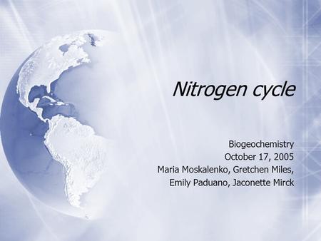 Nitrogen cycle Biogeochemistry October 17, 2005 Maria Moskalenko, Gretchen Miles, Emily Paduano, Jaconette Mirck Biogeochemistry October 17, 2005 Maria.