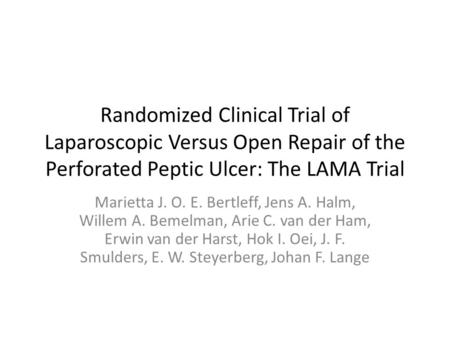 Randomized Clinical Trial of Laparoscopic Versus Open Repair of the Perforated Peptic Ulcer: The LAMA Trial Marietta J. O. E. Bertleff, Jens A. Halm, Willem.