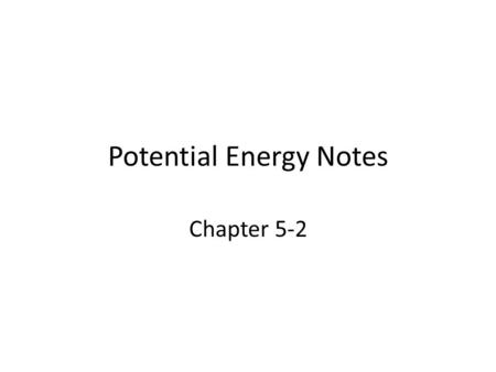 Potential Energy Notes Chapter 5-2. Potential energy is stored energy --the energy is not being used now but could be used in the future --2 types: gravitational.