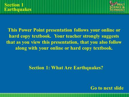 Earthquakes Section 1: What Are Earthquakes? Go to next slide This Power Point presentation follows your online or hard copy textbook. Your teacher strongly.