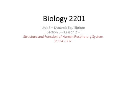 Biology 2201 Unit 3 – Dynamic Equilibrium Section 3 – Lesson 2 – Structure and Function of Human Respiratory System P 334 - 337.