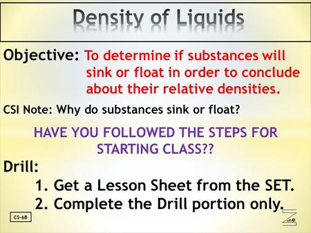 oneone CS-6B Objective: To determine if substances will sink or float in order to conclude about their relative densities. CSI Note: Why do substances.