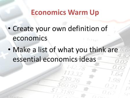 Economics Warm Up Create your own definition of economics Make a list of what you think are essential economics ideas.