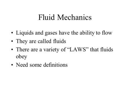 Fluid Mechanics Liquids and gases have the ability to flow They are called fluids There are a variety of “LAWS” that fluids obey Need some definitions.