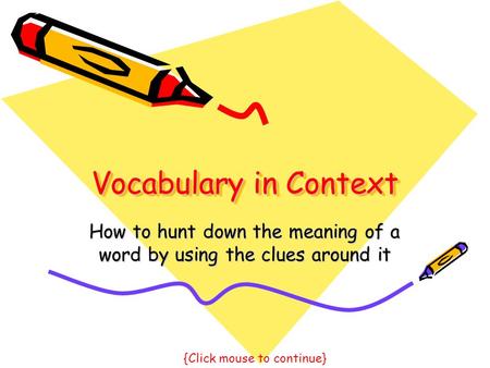 Vocabulary in Context How to hunt down the meaning of a word by using the clues around it {Click mouse to continue}