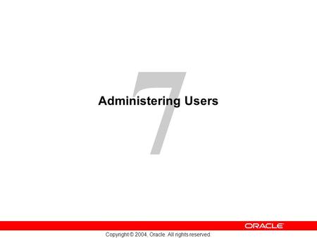 7 Copyright © 2004, Oracle. All rights reserved. Administering Users.