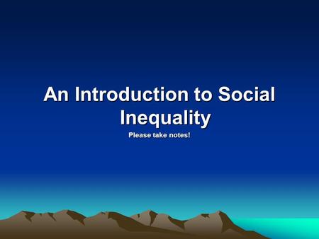 An Introduction to Social Inequality Please take notes!