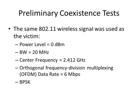 Preliminary Coexistence Tests The same 802.11 wireless signal was used as the victim: – Power Level = 0 dBm – BW = 20 MHz – Center Frequency = 2.412 GHz.