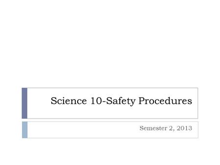 Science 10-Safety Procedures Semester 2, 2013. General Safety Guidelines  Act ________________and maturely in the lab.  ________ ________ others at.