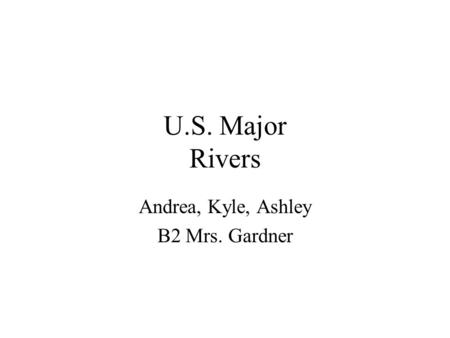 U.S. Major Rivers Andrea, Kyle, Ashley B2 Mrs. Gardner.