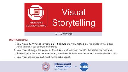 PERSUASIVE COMMUNICATING Visual Storytelling 60 – 90 minutes INSTRUCTIONS: 1.You have 40 minutes to write a 2 - 3 minute story illustrated by the slides.