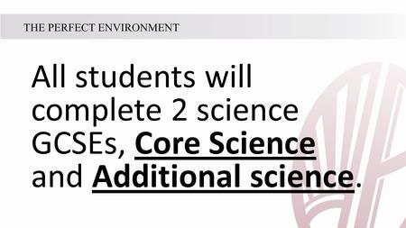 All students will complete 2 science GCSEs, Core Science and Additional science.