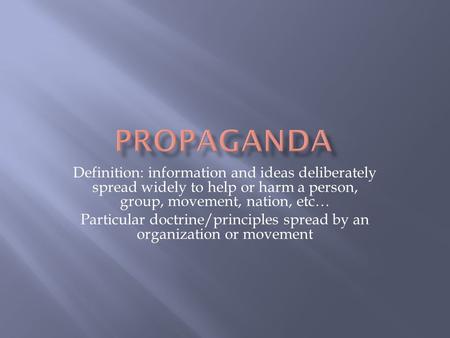 Definition: information and ideas deliberately spread widely to help or harm a person, group, movement, nation, etc… Particular doctrine/principles spread.