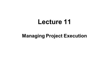 Lecture 11 Managing Project Execution. Project Execution The phase of a project in which work towards direct achievement of the project’s objectives and.
