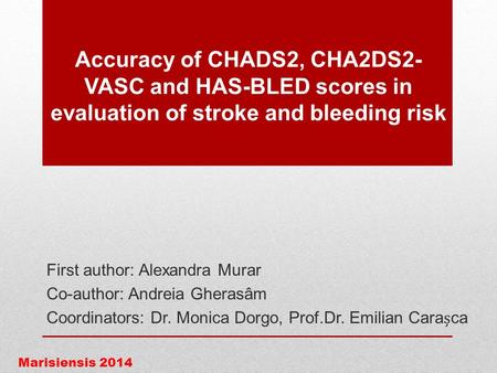 Accuracy of CHADS2, CHA2DS2- VASC and HAS-BLED scores in evaluation of stroke and bleeding risk First author: Alexandra Murar Co-author: Andreia Gherasâm.