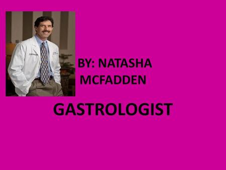 BY: NATASHA MCFADDEN GASTROLOGIST. Years of school They go to school about 21 years or more it depends on he part their studying on.