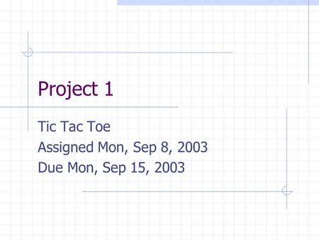 Project 1 Tic Tac Toe Assigned Mon, Sep 8, 2003 Due Mon, Sep 15, 2003.