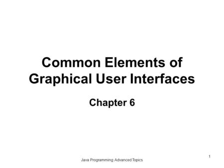 Java Programming: Advanced Topics 1 Common Elements of Graphical User Interfaces Chapter 6.