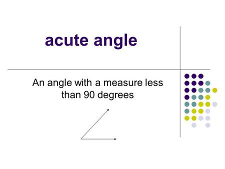 Acute angle An angle with a measure less than 90 degrees.