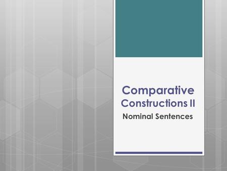 Comparative Constructions II Nominal Sentences.  Nominal sentences are sentences that have a linking verb (or copula) between the subject and the compliment.