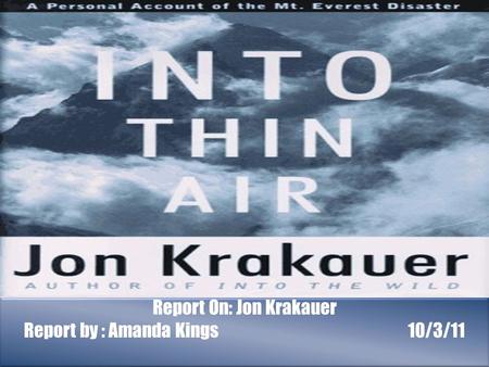 Report On: Jon Krakauer Report by : Amanda Kings 10/3/11.