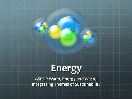 Energy ASPDP Water, Energy and Waste: Integrating Themes of Sustainability.