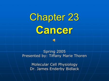 Chapter 23 Spring 2005 Presented by: Tiffany Marie Thoren Molecular Cell Physiology Dr. James Enderby Bidlack Cancer.