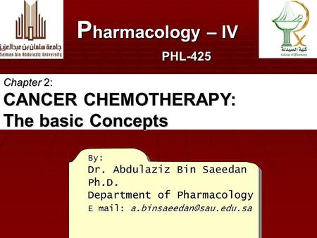 By: Dr. Abdulaziz Bin Saeedan Ph.D. Department of Pharmacology E mail: P harmacology – IV PHL-425 Chapter 2: CANCER CHEMOTHERAPY:
