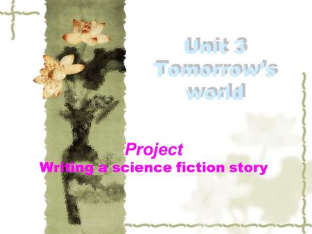 Unit 3 Tomorrow’s world Project Writing a science fiction story.