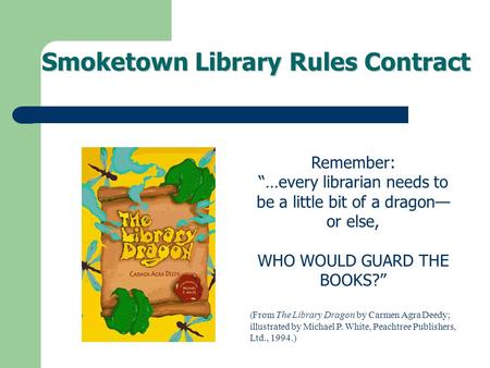 Smoketown Library Rules Contract Remember: “…every librarian needs to be a little bit of a dragon— or else, WHO WOULD GUARD THE BOOKS?” ( From The Library.
