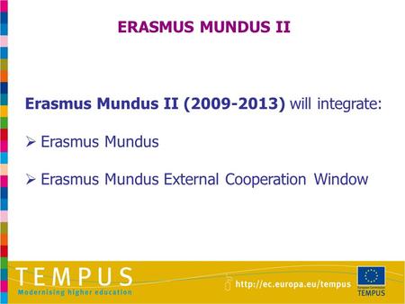 ERASMUS MUNDUS II Erasmus Mundus II (2009-2013) will integrate:  Erasmus Mundus  Erasmus Mundus External Cooperation Window.