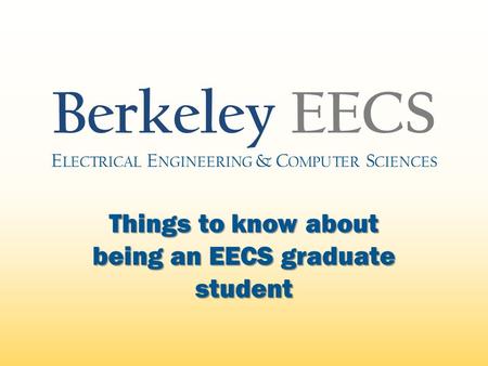 Things to know about being an EECS graduate student Berkeley EECS E LECTRICAL E NGINEERING & C OMPUTER S CIENCES.
