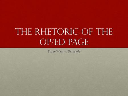 The Rhetoric of the OP/ED Page Three Ways to Persuade.