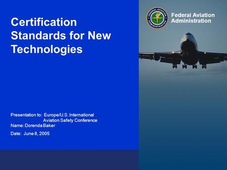 Federal Aviation Administration 0 Certification Standards for New Technologies June 9, 2005 Certification Standards for New Technologies Presentation to: