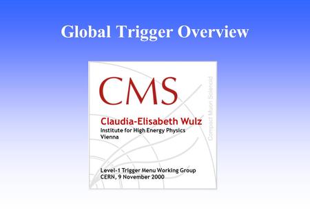 Claudia-Elisabeth Wulz Institute for High Energy Physics Vienna Level-1 Trigger Menu Working Group CERN, 9 November 2000 Global Trigger Overview.