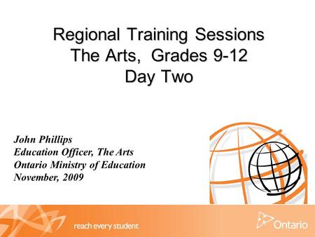 Regional Training Sessions The Arts, Grades 9-12 Day Two John Phillips Education Officer, The Arts Ontario Ministry of Education November, 2009.