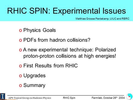 APS Topical Group on Hadronic Physics RHIC Spin Fermilab, October 26 th 2004 RHIC SPIN: Experimental Issues o Physics Goals o PDFs from hadron collisions?