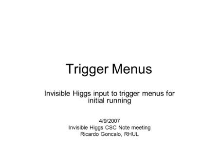 Trigger Menus Invisible Higgs input to trigger menus for initial running 4/9/2007 Invisible Higgs CSC Note meeting Ricardo Goncalo, RHUL.