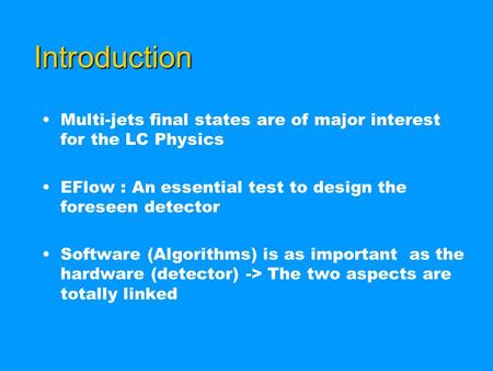 Introduction Multi-jets final states are of major interest for the LC Physics EFlow : An essential test to design the foreseen detector Software (Algorithms)