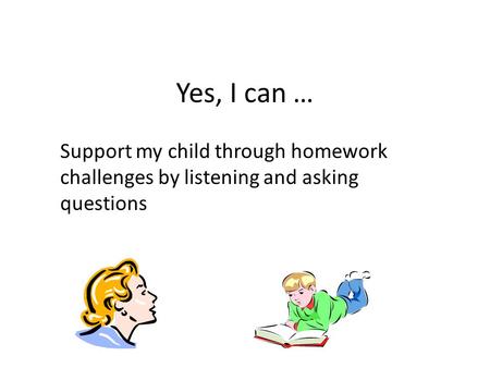 Yes, I can … Support my child through homework challenges by listening and asking questions.