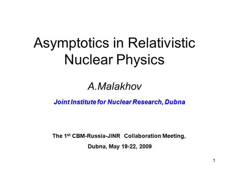 1 Asymptotics in Relativistic Nuclear Physics A.Malakhov Joint Institute for Nuclear Research, Dubna The 1 st CBM-Russia-JINR Collaboration Meeting, Dubna,