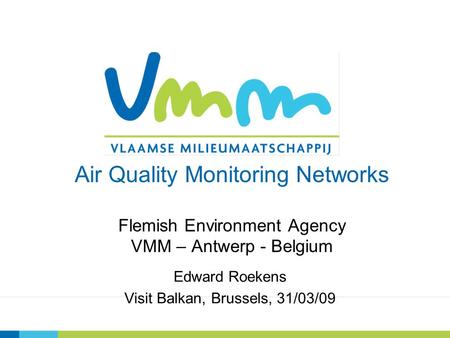 Air Quality Monitoring Networks Flemish Environment Agency VMM – Antwerp - Belgium Edward Roekens Visit Balkan, Brussels, 31/03/09.