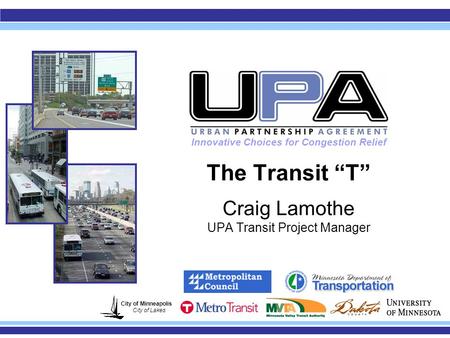 The Transit “T” Craig Lamothe UPA Transit Project Manager City of Minneapolis City of Lakes Innovative Choices for Congestion Relief.