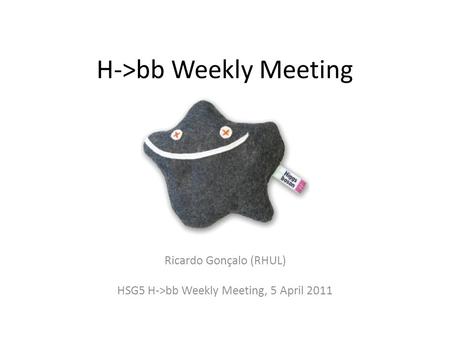 H->bb Weekly Meeting Ricardo Gonçalo (RHUL) HSG5 H->bb Weekly Meeting, 5 April 2011.